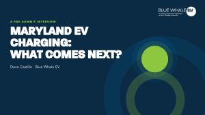 A promotional graphic featuring the title "Maryland EV Charging: What Comes Next?" along with the text "A Pre-Summit Interview" and the name "Dave Castille - Blue Whale EV." The background is dark blue with a large green circle design element. The logo for Blue Whale EV is displayed in the top right corner